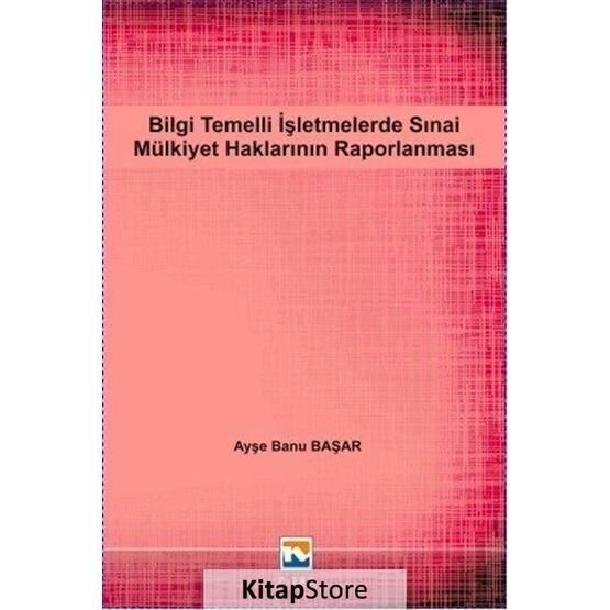 Bilgi Temelli İşletmelerde Sınai Mülkiyet Haklarının Raporlanması - Ayşe Banu Başar