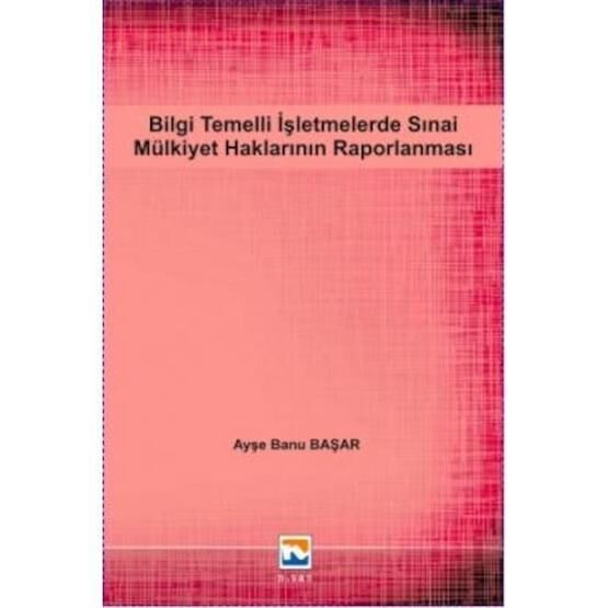 Bilgi Temelli İşletmelerde Sınai Mülkiyet Haklarının Raporlanması - Ayşe Banu Başar