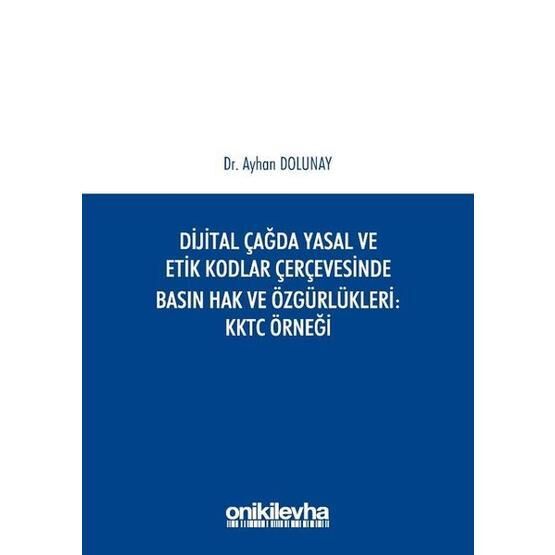 Dijital Çağda Yasal ve Etik Kodlar Çerçevesinde Basın Hak ve Özgürlükleri KKTC Örneği - Ayhan Dolunay