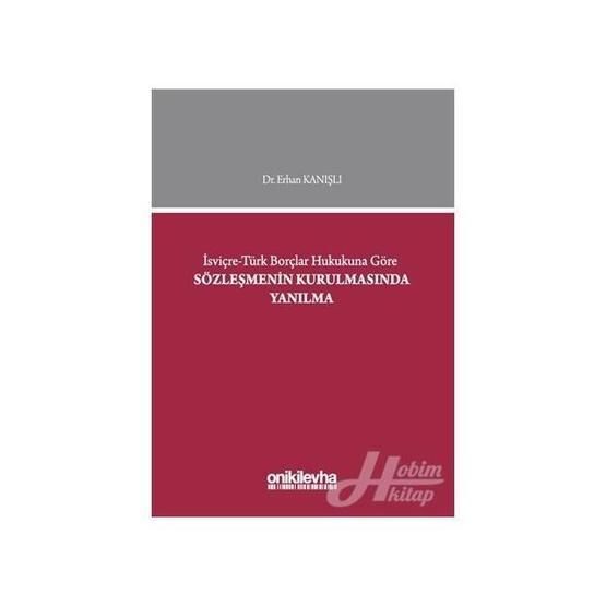 İsviçre-Türk Borçlar Hukukuna Göre Sözleşmenin Kurulmasında Yanılma - Erhan Kanışlı