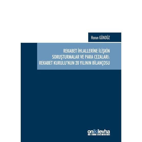 Rekabet İhlallerine İlişkin Soruşturmalar ve Para Cezaları: Rekabet Kurulu'nun 20 Yılının Bilançosu - Harun Gündüz