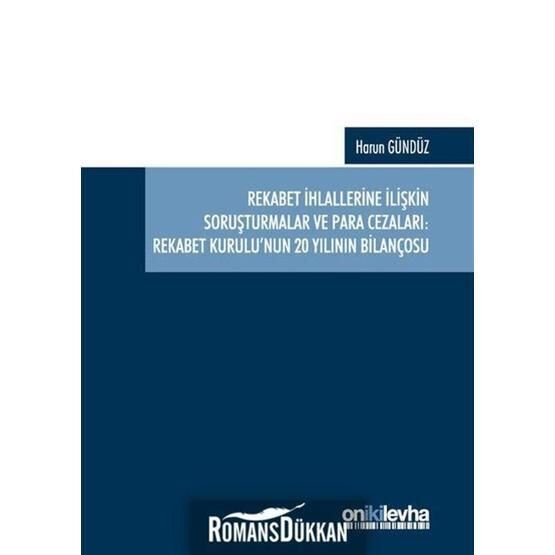 Rekabet İhlallerine İlişkin Soruşturmalar ve Para Cezaları: Rekabet Kurulu'nun 20 Yılının Bilançosu - Harun Gündüz